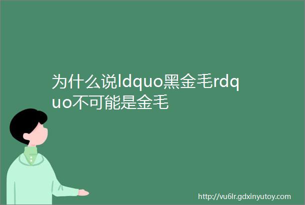 为什么说ldquo黑金毛rdquo不可能是金毛