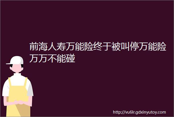 前海人寿万能险终于被叫停万能险万万不能碰